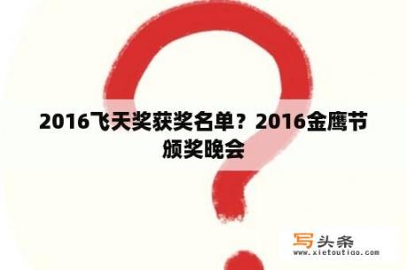 2016飞天奖获奖名单？2016金鹰节颁奖晚会