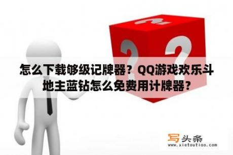 怎么下载够级记牌器？QQ游戏欢乐斗地主蓝钻怎么免费用计牌器？