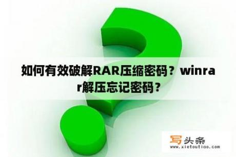 如何有效破解RAR压缩密码？winrar解压忘记密码？