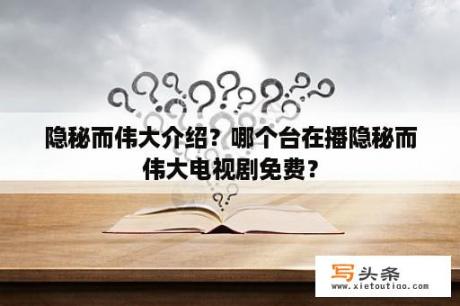 隐秘而伟大介绍？哪个台在播隐秘而伟大电视剧免费？