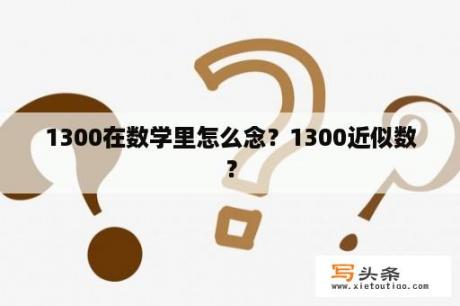 1300在数学里怎么念？1300近似数？