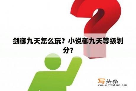 剑御九天怎么玩？小说御九天等级划分？