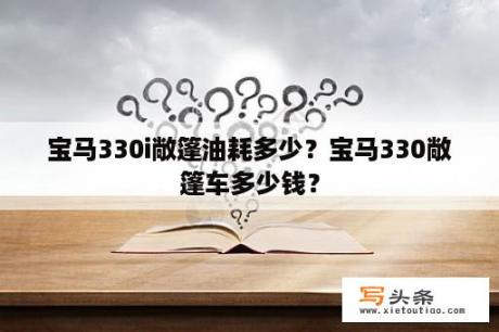 宝马330i敞篷油耗多少？宝马330敞篷车多少钱？