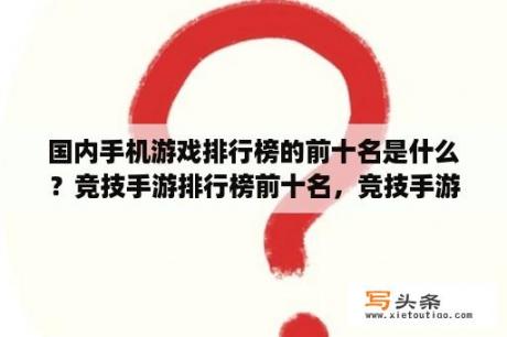 国内手机游戏排行榜的前十名是什么？竞技手游排行榜前十名，竞技手游有哪些好玩的？