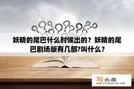 妖精的尾巴什么时候出的？妖精的尾巴剧场版有几部?叫什么？