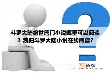 斗罗大陆绝世唐门小说哪里可以阅读？魂归斗罗大陆小说在线阅读？