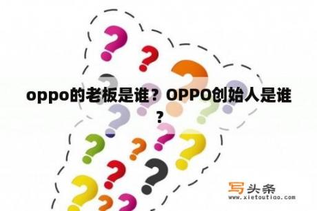 oppo的老板是谁？OPPO创始人是谁？