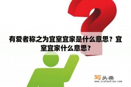 有爱者称之为宜室宜家是什么意思？宜室宜家什么意思？