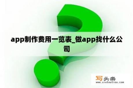 app制作费用一览表_做app找什么公司