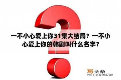 一不小心爱上你31集大结局？一不小心爱上你的韩剧叫什么名字？