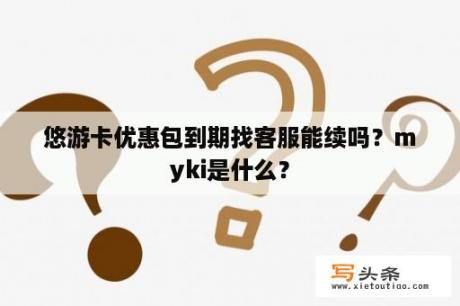 悠游卡优惠包到期找客服能续吗？myki是什么？