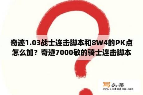 奇迹1.03战士连击脚本和8W4的PK点怎么加？奇迹7000敏的骑士连击脚本最佳设定？