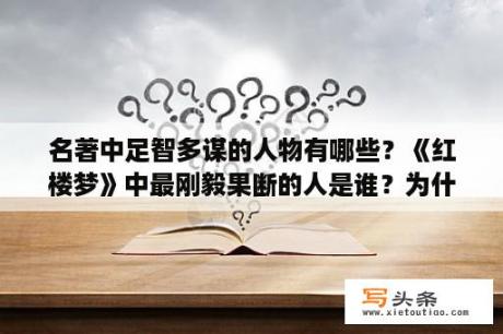 名著中足智多谋的人物有哪些？《红楼梦》中最刚毅果断的人是谁？为什么？