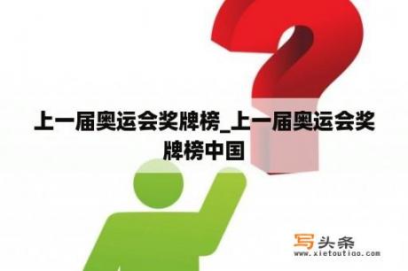 上一届奥运会奖牌榜_上一届奥运会奖牌榜中国