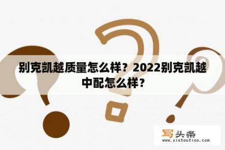 别克凯越质量怎么样？2022别克凯越中配怎么样？