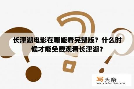 长津湖电影在哪能看完整版？什么时候才能免费观看长津湖？