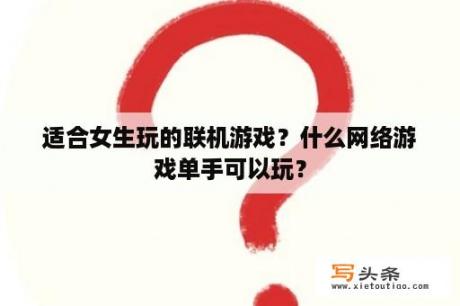 适合女生玩的联机游戏？什么网络游戏单手可以玩？