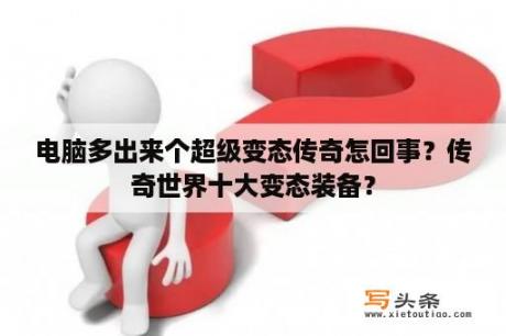 电脑多出来个超级变态传奇怎回事？传奇世界十大变态装备？