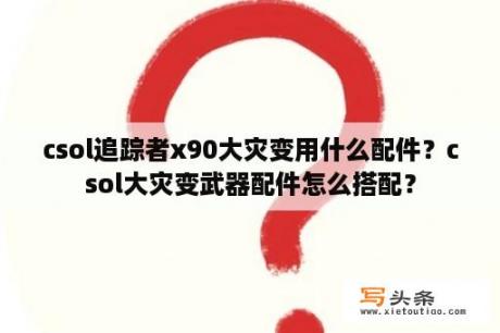 csol追踪者x90大灾变用什么配件？csol大灾变武器配件怎么搭配？