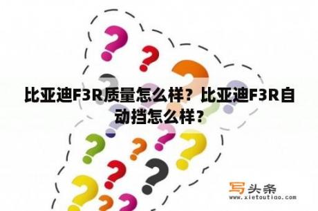 比亚迪F3R质量怎么样？比亚迪F3R自动挡怎么样？