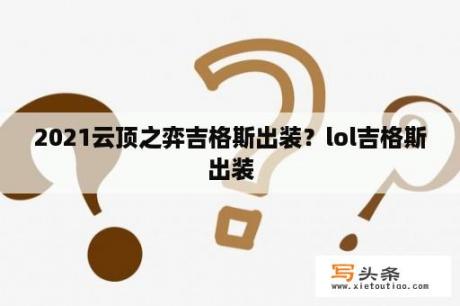 2021云顶之弈吉格斯出装？lol吉格斯出装