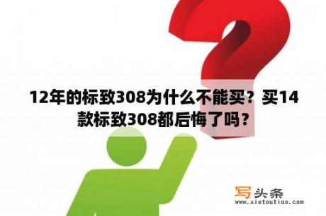 12年的标致308为什么不能买？买14款标致308都后悔了吗？