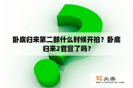 卧底归来第二部什么时候开拍？卧底归来2官宣了吗？