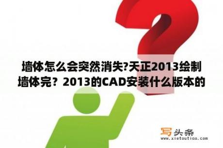 墙体怎么会突然消失?天正2013绘制墙体完？2013的CAD安装什么版本的天正？