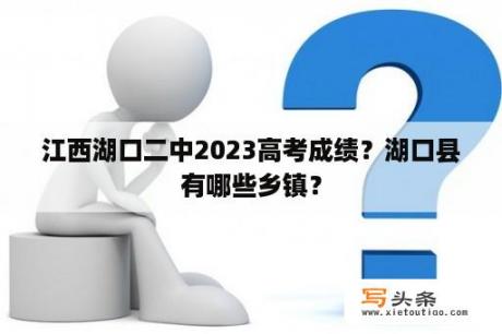 江西湖口二中2023高考成绩？湖口县有哪些乡镇？