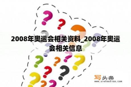 2008年奥运会相关资料_2008年奥运会相关信息