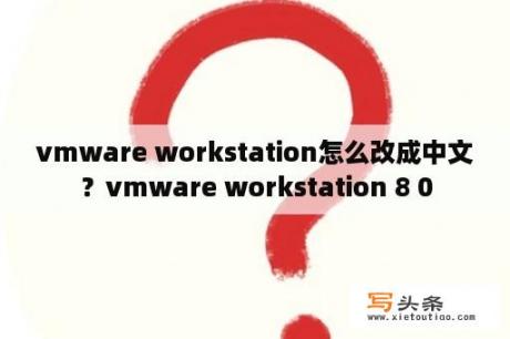 vmware workstation怎么改成中文？vmware workstation 8 0