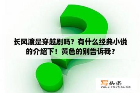 长风渡是穿越剧吗？有什么经典小说的介绍下！黄色的别告诉我？