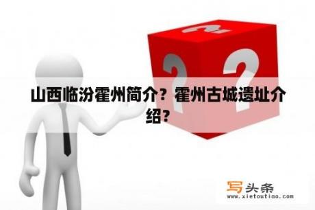 山西临汾霍州简介？霍州古城遗址介绍？