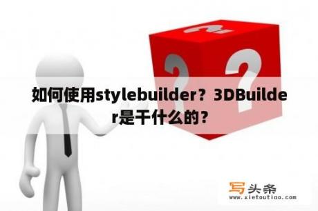 如何使用stylebuilder？3DBuilder是干什么的？