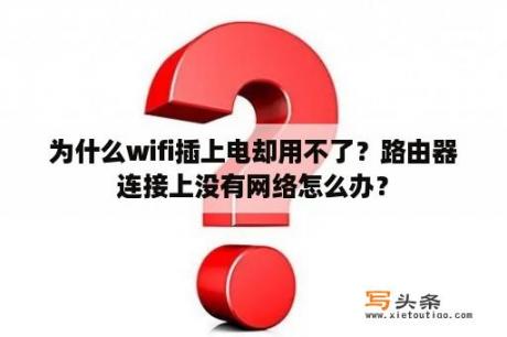 为什么wifi插上电却用不了？路由器连接上没有网络怎么办？