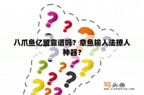 八爪鱼亿盟靠谱吗？章鱼输入法撩人神器？