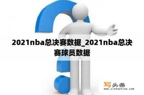 2021nba总决赛数据_2021nba总决赛球员数据