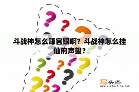 斗战神怎么赚官银啊？斗战神怎么挂仙府声望？