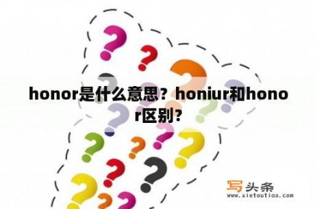 honor是什么意思？honiur和honor区别？