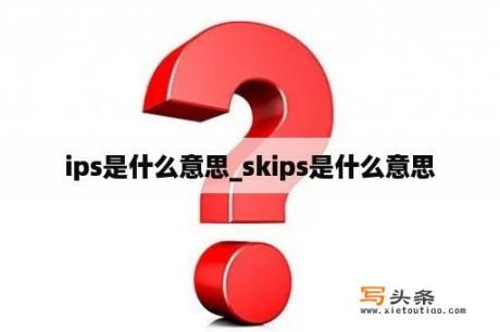 ips是什么意思_skips是什么意思