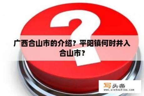 广西合山市的介绍？平阳镇何时并入合山市？