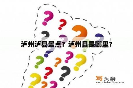 泸州泸县景点？泸州县是哪里？
