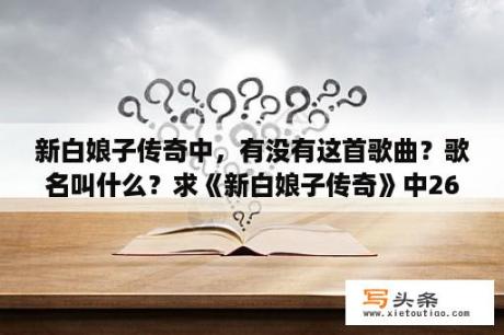 新白娘子传奇中，有没有这首歌曲？歌名叫什么？求《新白娘子传奇》中26首背景音乐~？