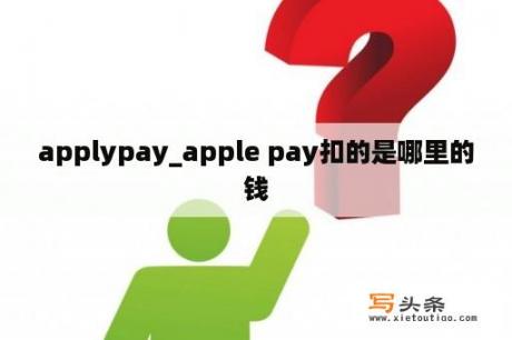 applypay_apple pay扣的是哪里的钱