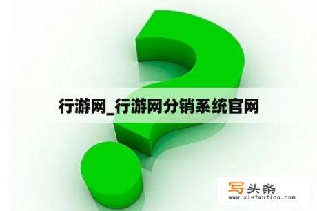 行游网_行游网分销系统官网