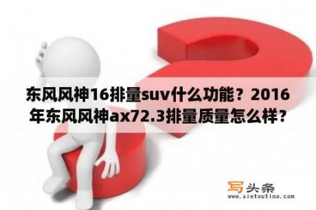 东风风神16排量suv什么功能？2016年东风风神ax72.3排量质量怎么样？