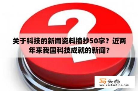 关于科技的新闻资料摘抄50字？近两年来我国科技成就的新闻？