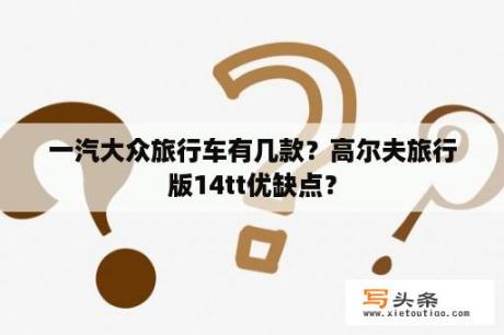 一汽大众旅行车有几款？高尔夫旅行版14tt优缺点？