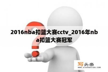 2016nba扣篮大赛cctv_2016年nba扣篮大赛冠军