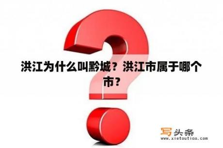 洪江为什么叫黔城？洪江市属于哪个市？